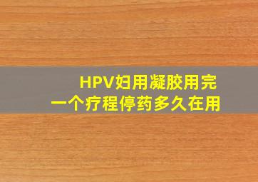 HPV妇用凝胶用完一个疗程停药多久在用