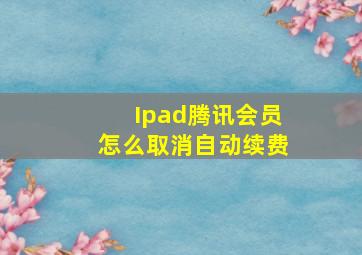 Ipad腾讯会员怎么取消自动续费