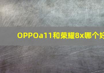 OPPOa11和荣耀8x哪个好