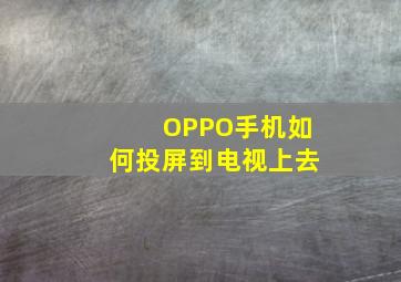 OPPO手机如何投屏到电视上去