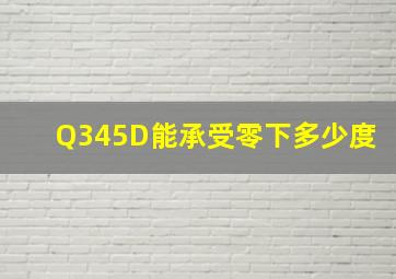 Q345D能承受零下多少度