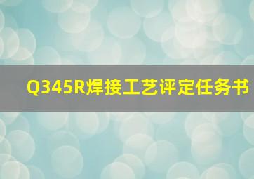 Q345R焊接工艺评定任务书