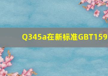 Q345a在新标准GBT1591