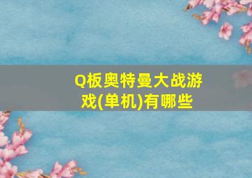 Q板奥特曼大战游戏(单机)有哪些