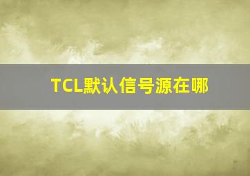 TCL默认信号源在哪