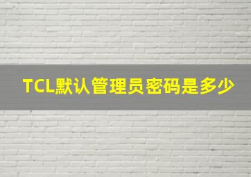 TCL默认管理员密码是多少