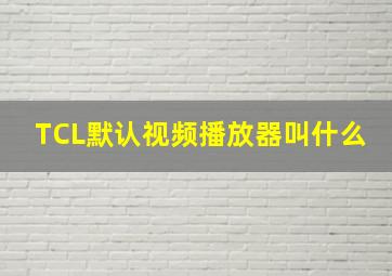 TCL默认视频播放器叫什么