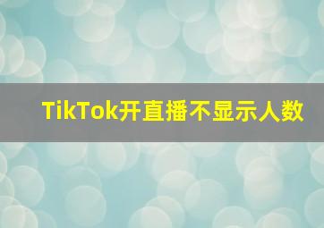 TikTok开直播不显示人数