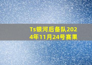 Ts银河后备队2024年11月24号赛果