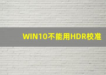 WIN10不能用HDR校准