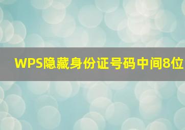 WPS隐藏身份证号码中间8位