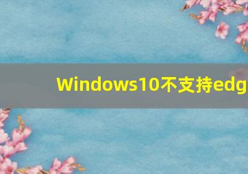 Windows10不支持edge