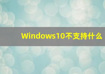 Windows10不支持什么