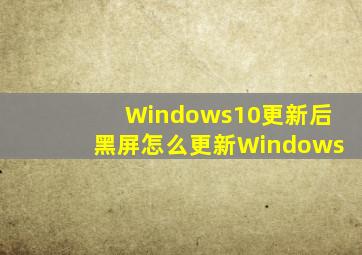 Windows10更新后黑屏怎么更新Windows