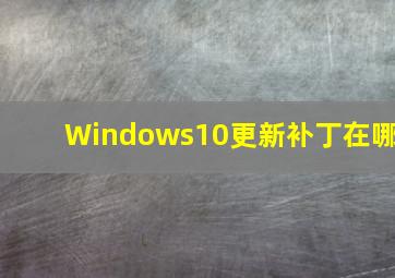 Windows10更新补丁在哪