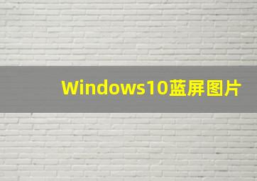 Windows10蓝屏图片