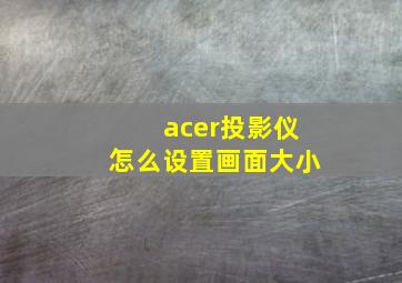 acer投影仪怎么设置画面大小