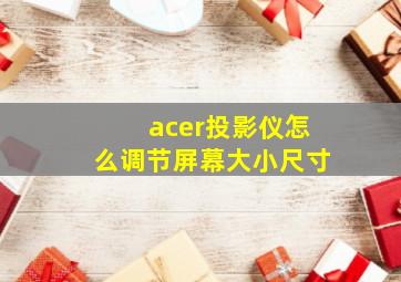 acer投影仪怎么调节屏幕大小尺寸