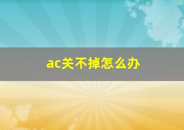 ac关不掉怎么办