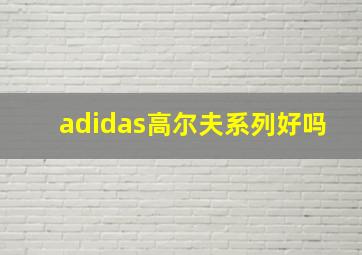 adidas高尔夫系列好吗