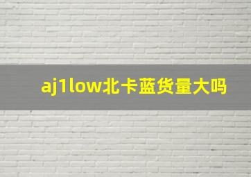 aj1low北卡蓝货量大吗