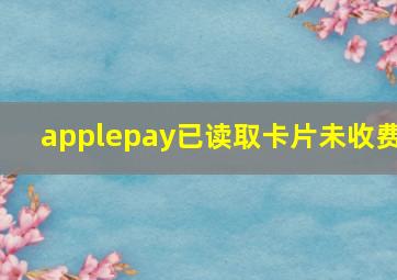 applepay已读取卡片未收费