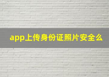 app上传身份证照片安全么