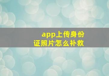 app上传身份证照片怎么补救