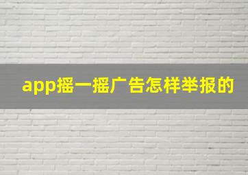 app摇一摇广告怎样举报的