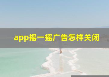 app摇一摇广告怎样关闭