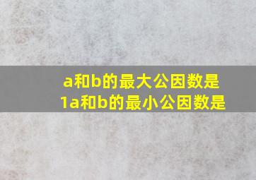 a和b的最大公因数是1a和b的最小公因数是