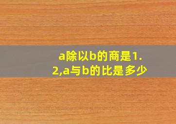 a除以b的商是1.2,a与b的比是多少