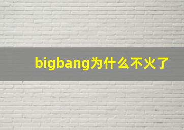 bigbang为什么不火了