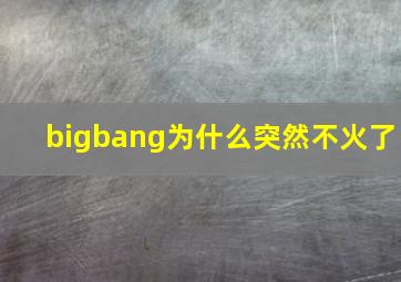 bigbang为什么突然不火了