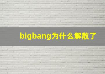 bigbang为什么解散了