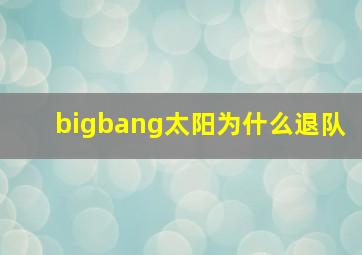 bigbang太阳为什么退队