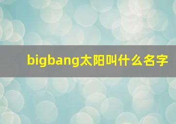 bigbang太阳叫什么名字