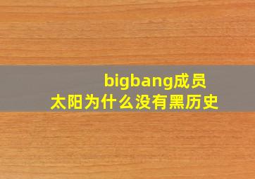 bigbang成员太阳为什么没有黑历史