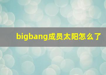 bigbang成员太阳怎么了