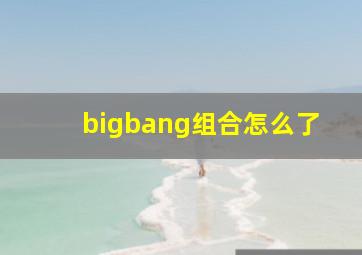 bigbang组合怎么了