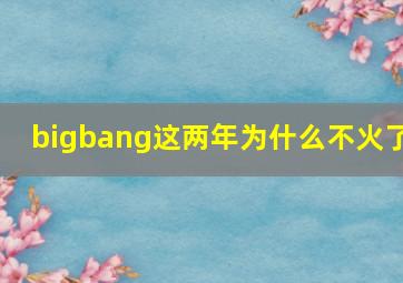 bigbang这两年为什么不火了