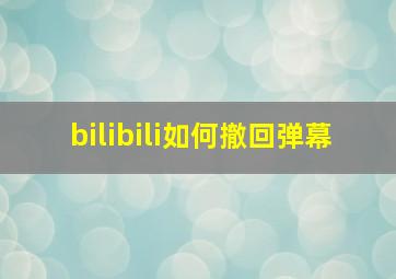 bilibili如何撤回弹幕