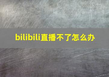 bilibili直播不了怎么办