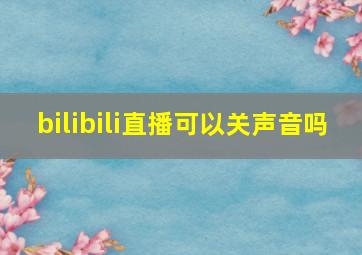 bilibili直播可以关声音吗