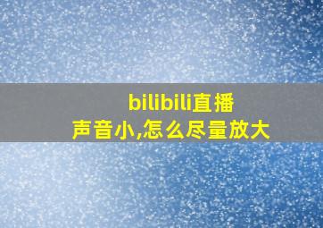 bilibili直播声音小,怎么尽量放大