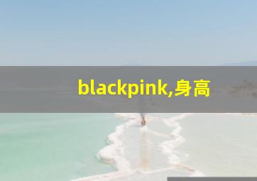 blackpink,身高