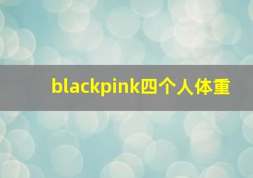 blackpink四个人体重