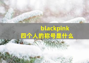 blackpink四个人的称号是什么