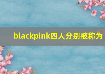 blackpink四人分别被称为