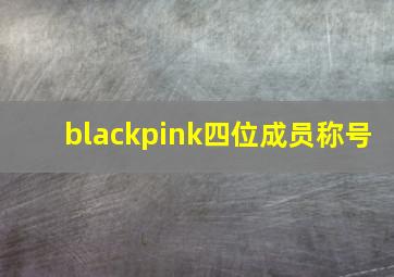 blackpink四位成员称号